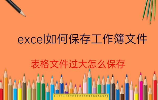 excel如何保存工作簿文件 表格文件过大怎么保存？